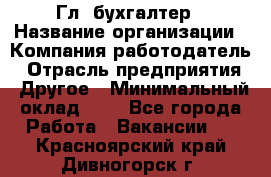 Гл. бухгалтер › Название организации ­ Компания-работодатель › Отрасль предприятия ­ Другое › Минимальный оклад ­ 1 - Все города Работа » Вакансии   . Красноярский край,Дивногорск г.